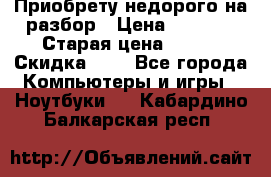 Приобрету недорого на разбор › Цена ­ 1 000 › Старая цена ­ 500 › Скидка ­ 5 - Все города Компьютеры и игры » Ноутбуки   . Кабардино-Балкарская респ.